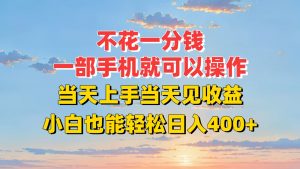 不花一分钱，一部手机就可以操作，当天上手当天见收益，小白也能轻松日入400+-聊项目