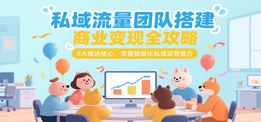 私域流量团队搭建商业变现全攻略，9大模块核心，掌握规模化私域运营能力-聊项目
