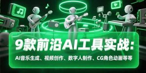 9款前沿AI工具实战课：AI音乐生成、视频创作、数字人制作、CG角色动画等等-聊项目