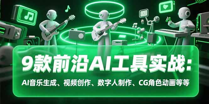 9款前沿AI工具实战课：AI音乐生成、视频创作、数字人制作、CG角色动画等等-聊项目