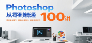 Photoshop从零到精通100讲：软件基础操作、图像处理技术、高级功能应用-聊项目