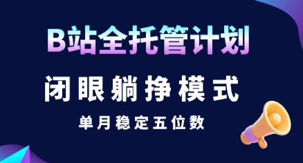 【B站全托管计划】闭眼躺挣模式，单月稳定五位数【揭秘】-聊项目