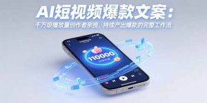AI短视频爆款文案：千万级播放量创作者亲授，持续产出爆款的完整工作流-聊项目