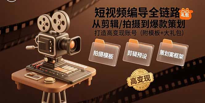 短视频编导全链路：从剪辑/拍摄到爆款策划,打造高变现账号(附模板+大礼包-聊项目