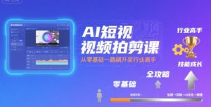 AI短视频拍剪课，全攻略到精通，带你从零基础一路飙升至行业高手-聊项目