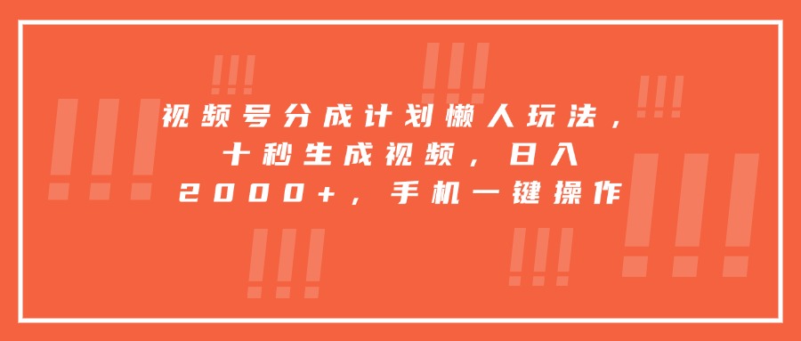 视频号分成计划懒人玩法，十秒生成视频，日入2000+，手机一键操作-聊项目