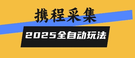 2025携程信息采集全自动玩法，高单价，零人工，全天开干【揭秘】-聊项目