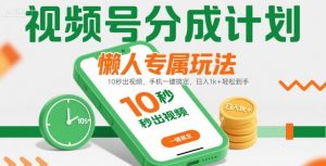 视频号分成计划懒人专属玩法：10 秒出视频，手机一键搞定，日入1k+ 轻松到手【揭秘】-聊项目