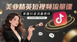美业精英短视频流量课，掌握抖音流量密码，天天有询单，条条有转化-聊项目