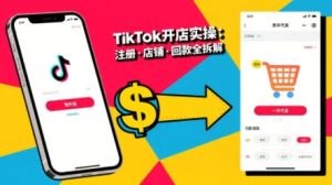 TikTok从开店到投流的进阶课，从基础实操到高阶技巧一网打尽-聊项目