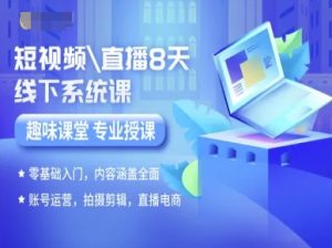 短视频直播8天线下系统课，零基础入门，内容涵盖全面，账号运营，拍摄剪辑，直播电商-聊项目