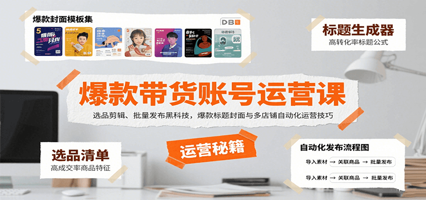 爆款带货账号运营课：选品剪辑、批量发布黑科技，爆款标题封面与多店铺自动化运营技巧-聊项目