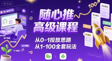 随心推高级课程，从0-1投放思路，也有从1-100的全套玩法-聊项目
