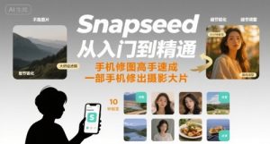 Snapseed从入门到精通，手机修图高手速成，一部手机就能修出摄影大片-聊项目