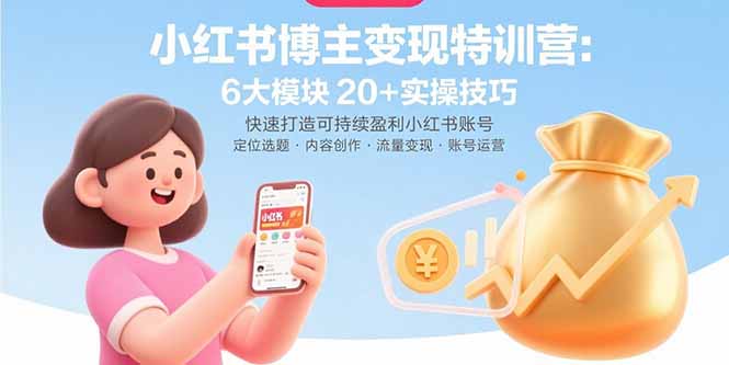 小红书博主变现特训营：6大模块20+实操技巧 快速打造可持续盈利小红书账号-聊项目