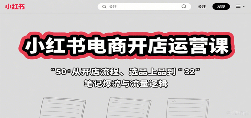 小红书电商开店运营课：从开店流程、选品上品到笔记爆流与流量逻辑-聊项目