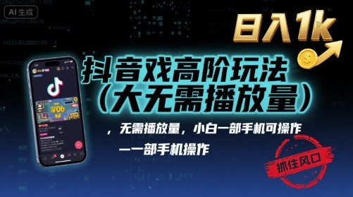 抖音游戏高阶玩法(大佬私藏)，无需播放量，小白一部手机可操作，日入1k，抓住风口轻松变现【揭秘】-聊项目