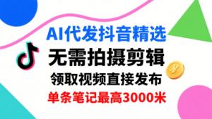 AI代发抖音精选，领取视频直接发布，单号每天领取3条，单条笔记最高3k，无需拍摄剪辑，懒人福利-聊项目