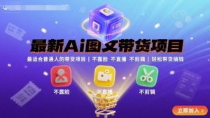 最新Ai图文带货项目，最适合普通人的带货项目，不露脸 不直播 不剪辑就可以轻松带货搞钱-聊项目