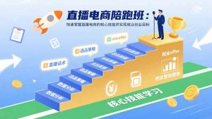 直播电商陪跑班：快速掌握直播电商的核心技能并实现就业/创业目标-聊项目