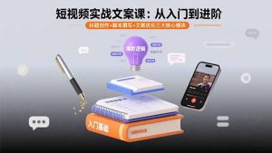 短视频实战文案课：从入门到进阶 标题创作+脚本撰写+文案优化三大核心模块-聊项目