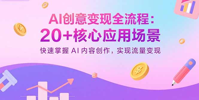 AI创意变现全流程：20+核心应用场景，快速掌握AI内容创作，实现流量变现-聊项目