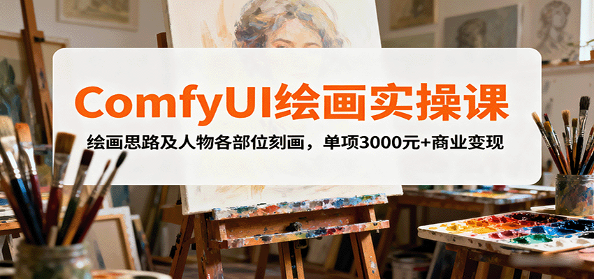 ComfyUI绘画实操课，绘画思路及人物各部位刻画，单项3000元+商业变现-聊项目