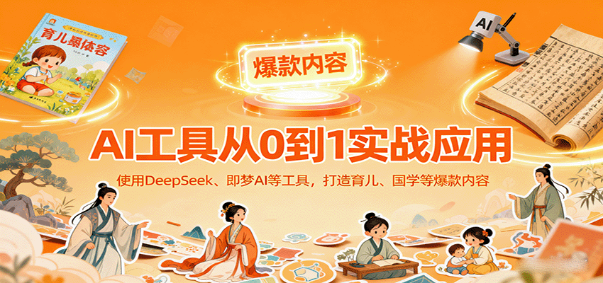 AI工具实战应用，零基础使用DeepSeek、即梦AI等打造育儿、国学等可变现的爆款作品-聊项目