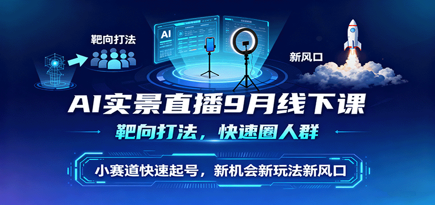 AI实景直播9月线下课，靶向打法，快速圈人群，小塞道快速起号，新机会新玩法新风口-聊项目