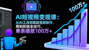 AI+短视频变现10月课：从AI工具到爆款视频制作+剪辑全技巧 单条播放100w+-聊项目