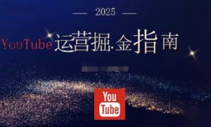 2025油管YouTuBe运营掘金指南，全方位帮你从零搭建油管运营体系-聊项目