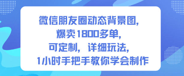 微信朋友圈动态背景图，爆卖1800多单，可定制，详细的玩法，1小时手把手教你学会制作【第一期】-聊项目
