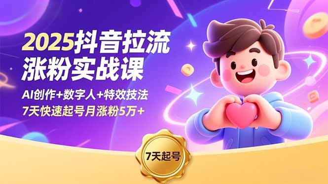 2025抖音拉流涨粉实战课，AI创作+数字人+特效技法，7天快速起号月涨粉5万+-聊项目