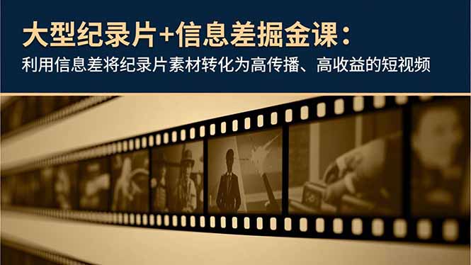 大型纪录片+信息差掘金课：利用信息差将纪录片素材转化为高传播、高收益的短视频-聊项目