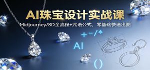 AI珠宝设计实战课：Midjourney/SD全流程+咒语公式，零基础快速出图-聊项目