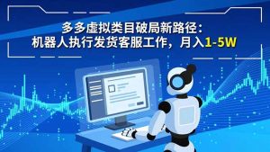 多多虚拟类目破局新路径：机器人执行发货客服工作，月入 1-5W-聊项目