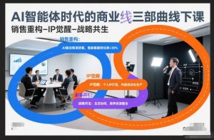 AI智能体时代的商业三部曲线下课，销售重构-IP觉醒-战略共生-聊项目