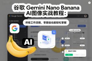 谷歌Gemini Nano Banana AI图像实战教程：终极工作流程，零基础也能轻松掌握-聊项目