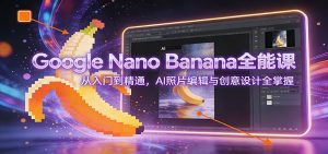 Google Nano Banana全能课：从入门到精通，AI照片编辑与创意设计全掌握-聊项目