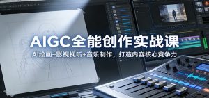 AIGC全能创作实战课：AI绘画+影视视听+音乐制作，打造内容核心竞争力-聊项目