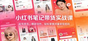 小红书笔记带货实战课：起号养号，爆款创作，轻松掌握流量变现密码-聊项目