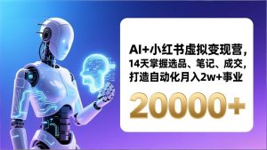 AI+小红书虚拟变现营，14天掌握选品、笔记、成交，打造自动化月入2w+事业(更新-聊项目