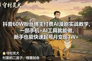 抖音60W粉丝博主付费AI漫剧实战教学，一部手机+AI工具就能做，新手也能快速起号月变现1W+-聊项目