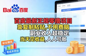 百度最新正规零撸项目，靠复制粘贴，不用费脑，副业收入超稳定，当天见收益，人人可做【揭秘】-聊项目