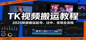 TK视频搬运教程：2025新版搬运起号、过中、变现全流程-聊项目