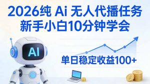 2026纯Ai无人代播任务，新手小白10分钟学会 ， 单日稳定收益100+-聊项目