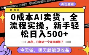 0成本AI卖货，每天十几分钟，新手轻松日入500+，隔天就能见收益【揭秘】-聊项目