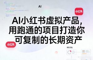 AI小红书虚拟产品，用跑通的项目打造你可复制的长期资产-聊项目