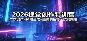 2026视觉创作特训营：二次创作+风格合成+摄影调色等全技能突破-聊项目