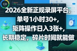 2026全新正规录屏平台，单号1小时30+，矩阵操作日入3张+，长期稳定，碎片时间就能做【揭秘】-聊项目